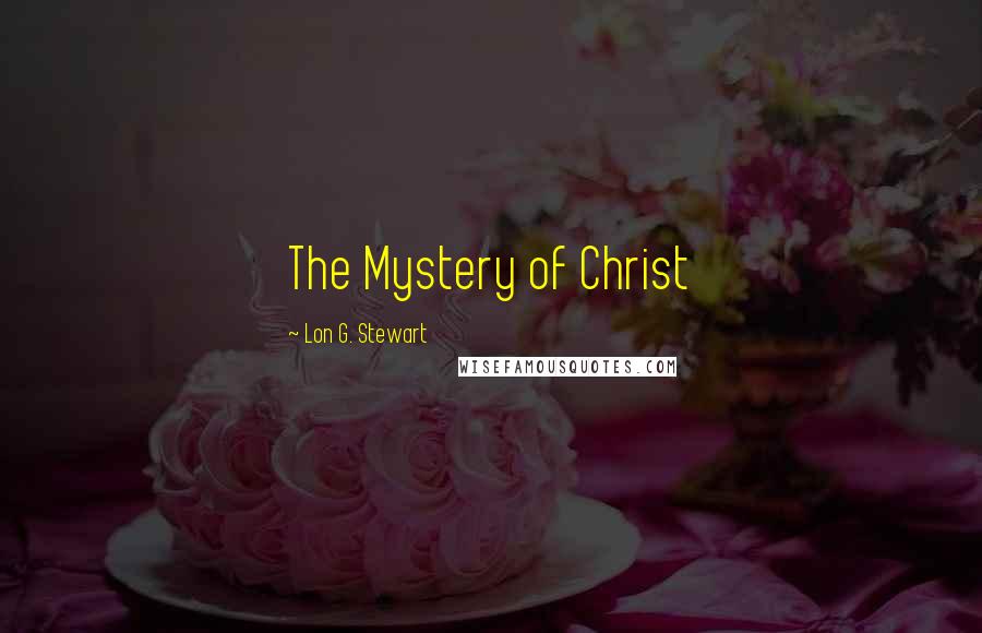 Lon G. Stewart Quotes: The Mystery of Christ