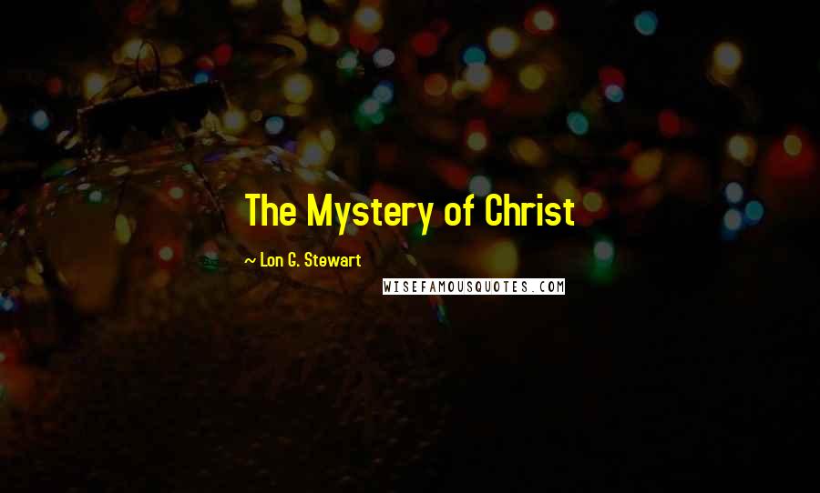 Lon G. Stewart Quotes: The Mystery of Christ