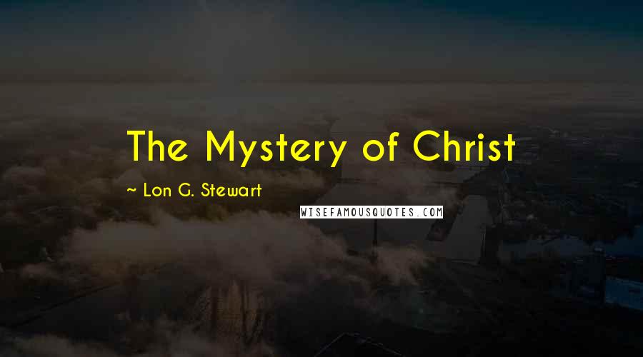 Lon G. Stewart Quotes: The Mystery of Christ