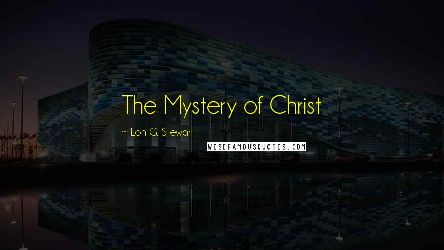 Lon G. Stewart Quotes: The Mystery of Christ