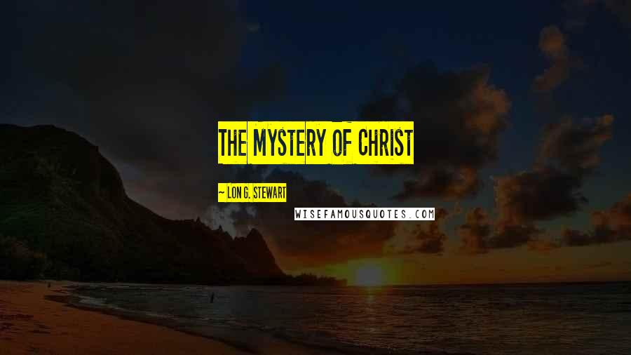 Lon G. Stewart Quotes: The Mystery of Christ