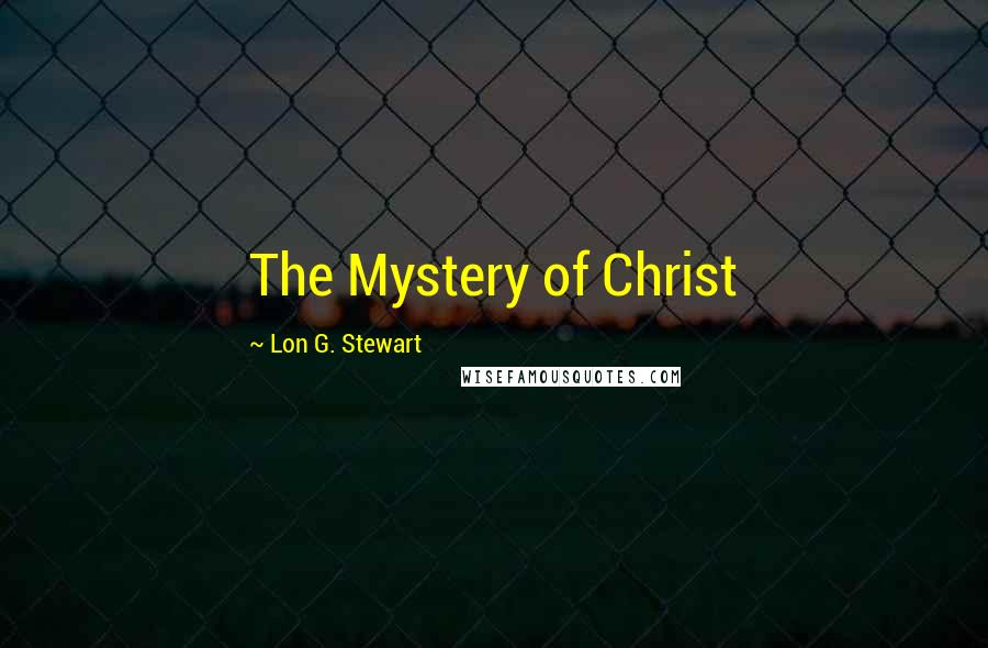 Lon G. Stewart Quotes: The Mystery of Christ