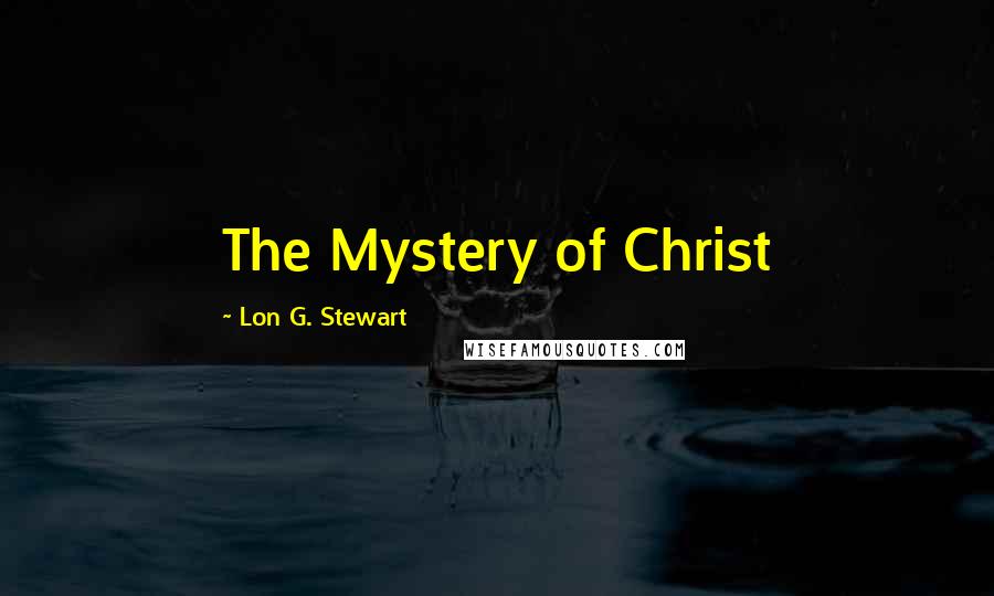 Lon G. Stewart Quotes: The Mystery of Christ