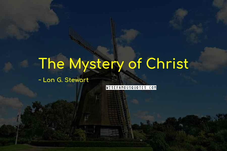 Lon G. Stewart Quotes: The Mystery of Christ