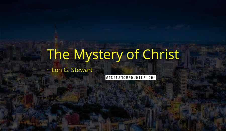 Lon G. Stewart Quotes: The Mystery of Christ