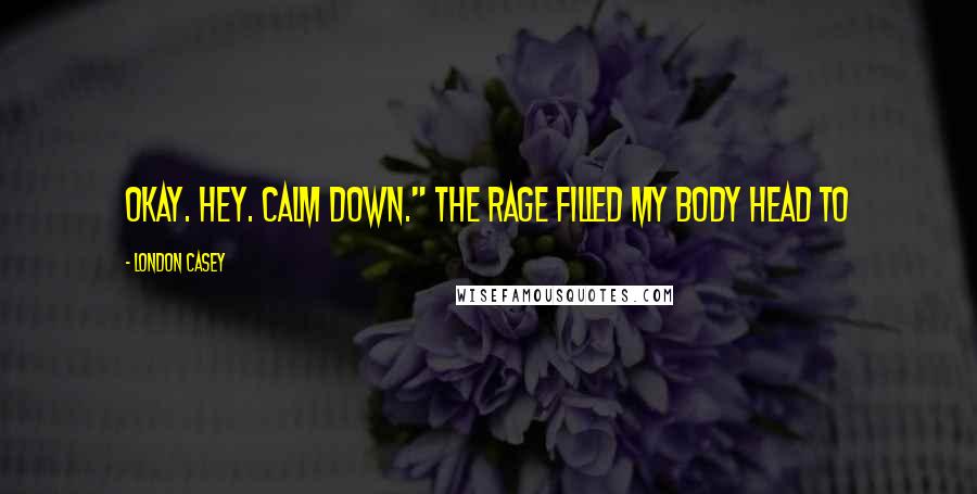London Casey Quotes: Okay. Hey. Calm down." The rage filled my body head to
