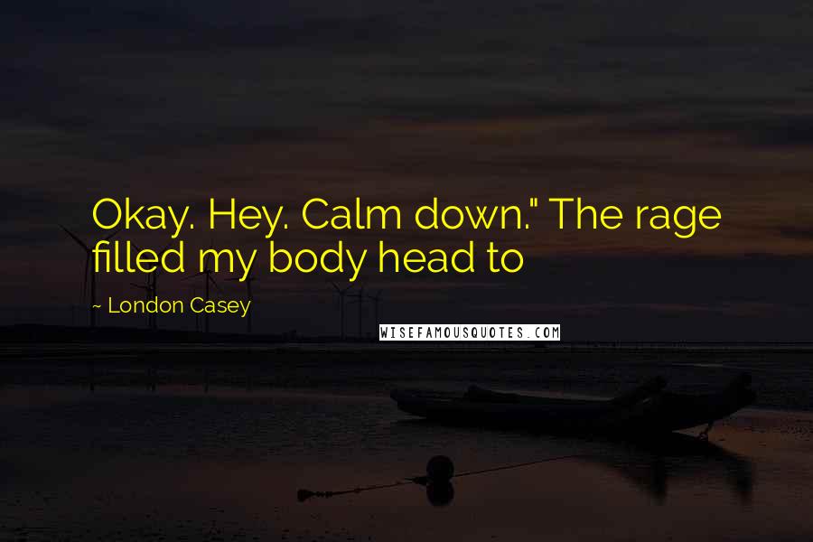 London Casey Quotes: Okay. Hey. Calm down." The rage filled my body head to