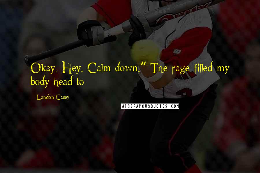 London Casey Quotes: Okay. Hey. Calm down." The rage filled my body head to