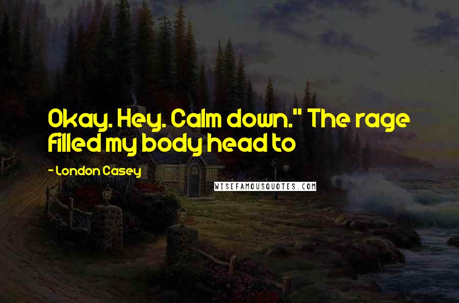 London Casey Quotes: Okay. Hey. Calm down." The rage filled my body head to