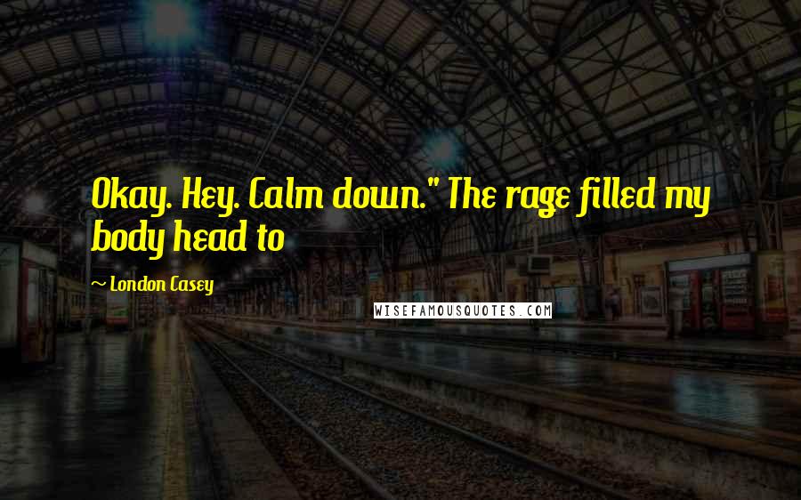 London Casey Quotes: Okay. Hey. Calm down." The rage filled my body head to