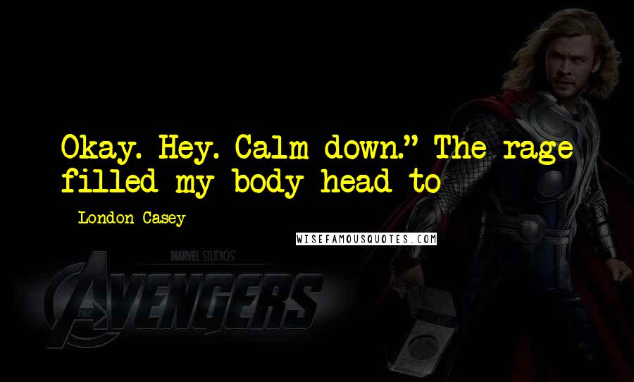 London Casey Quotes: Okay. Hey. Calm down." The rage filled my body head to