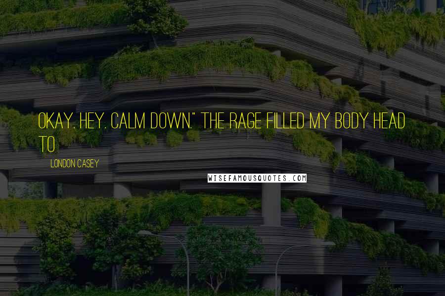 London Casey Quotes: Okay. Hey. Calm down." The rage filled my body head to