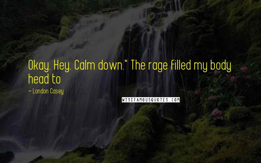 London Casey Quotes: Okay. Hey. Calm down." The rage filled my body head to