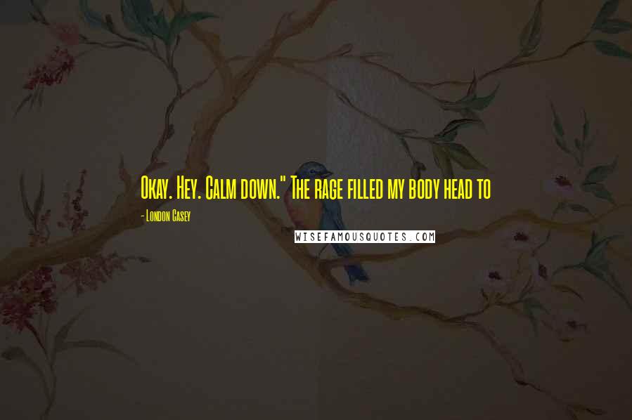 London Casey Quotes: Okay. Hey. Calm down." The rage filled my body head to
