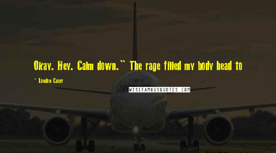 London Casey Quotes: Okay. Hey. Calm down." The rage filled my body head to