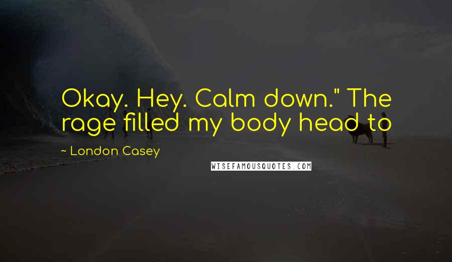 London Casey Quotes: Okay. Hey. Calm down." The rage filled my body head to