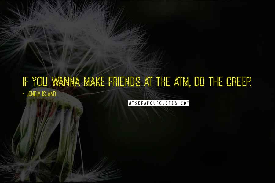 Lonely Island Quotes: If you wanna make friends at the ATM, do the creep.