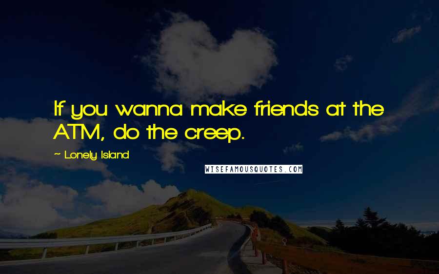 Lonely Island Quotes: If you wanna make friends at the ATM, do the creep.