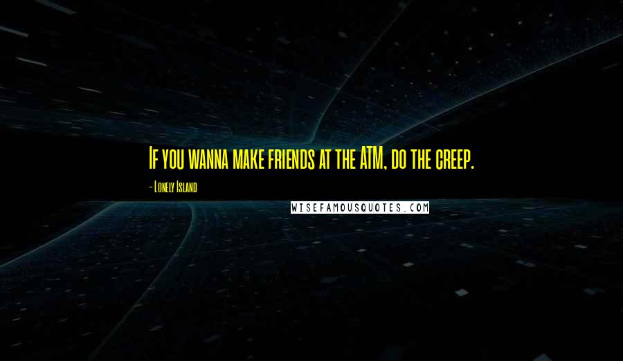 Lonely Island Quotes: If you wanna make friends at the ATM, do the creep.