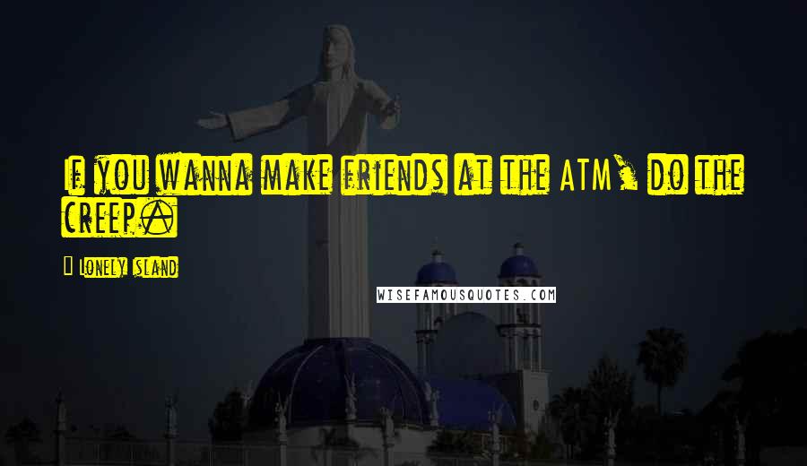 Lonely Island Quotes: If you wanna make friends at the ATM, do the creep.