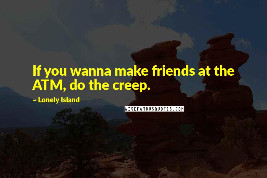 Lonely Island Quotes: If you wanna make friends at the ATM, do the creep.