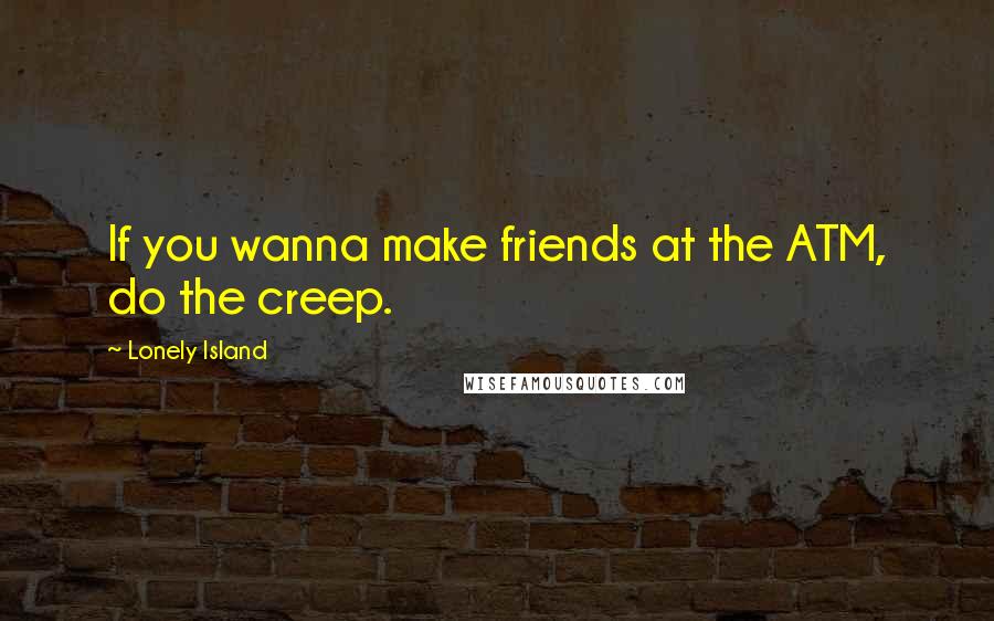 Lonely Island Quotes: If you wanna make friends at the ATM, do the creep.