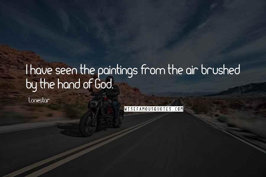 Lonestar Quotes: I have seen the paintings from the air brushed by the hand of God.