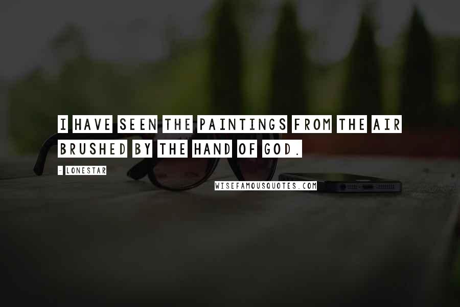 Lonestar Quotes: I have seen the paintings from the air brushed by the hand of God.