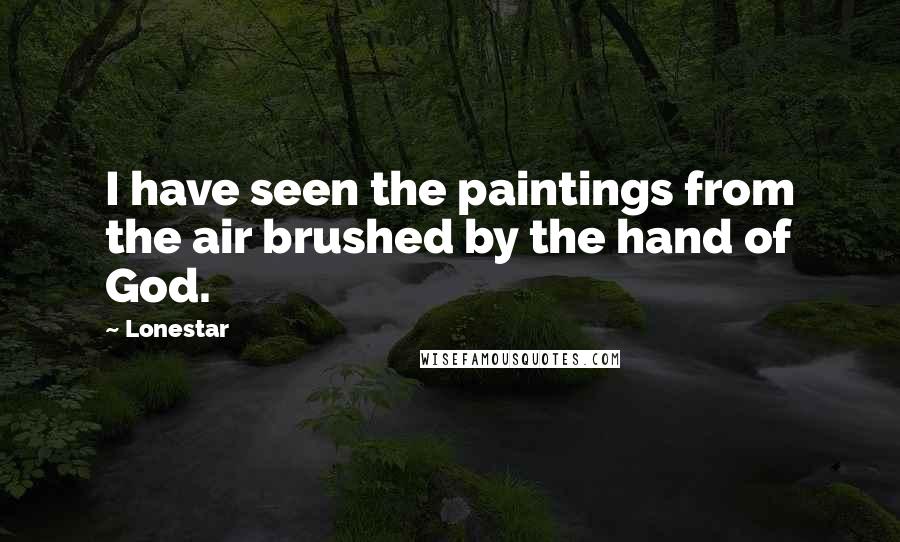 Lonestar Quotes: I have seen the paintings from the air brushed by the hand of God.