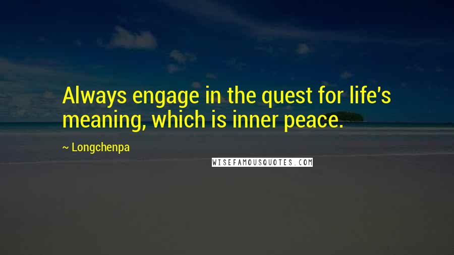 Longchenpa Quotes: Always engage in the quest for life's meaning, which is inner peace.