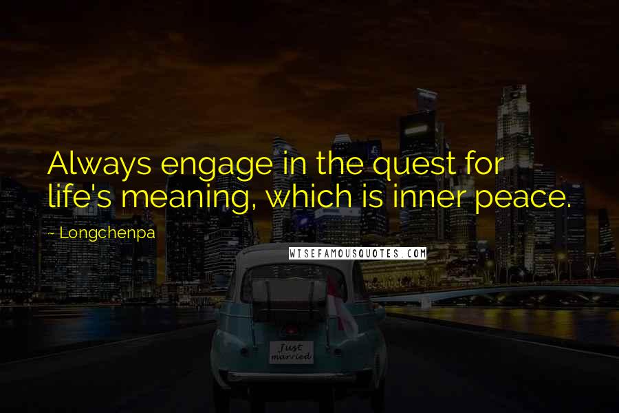 Longchenpa Quotes: Always engage in the quest for life's meaning, which is inner peace.