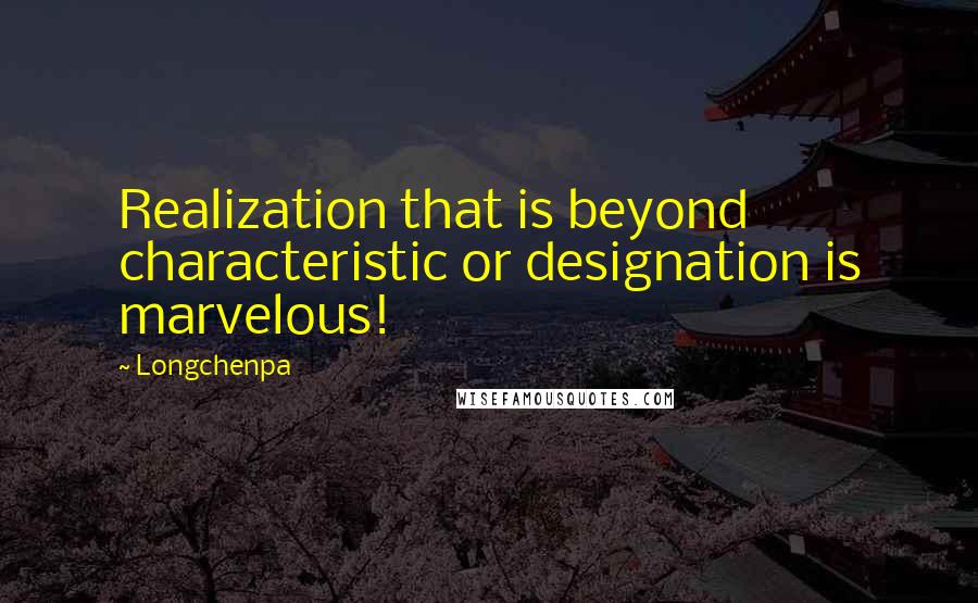 Longchenpa Quotes: Realization that is beyond characteristic or designation is marvelous!