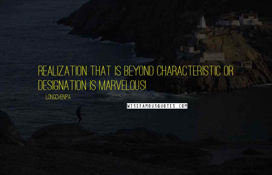 Longchenpa Quotes: Realization that is beyond characteristic or designation is marvelous!