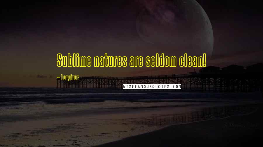 Longinus Quotes: Sublime natures are seldom clean!