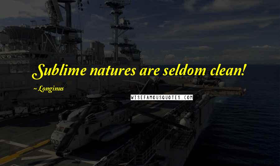 Longinus Quotes: Sublime natures are seldom clean!