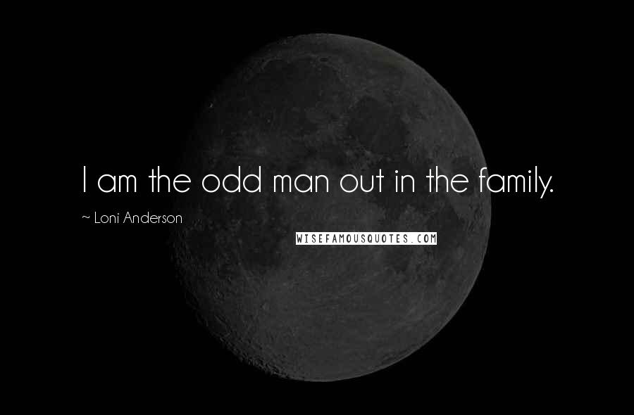Loni Anderson Quotes: I am the odd man out in the family.