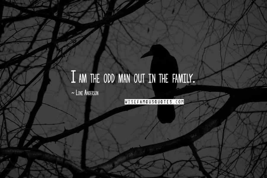 Loni Anderson Quotes: I am the odd man out in the family.