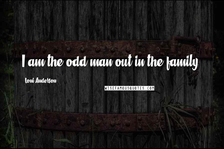 Loni Anderson Quotes: I am the odd man out in the family.