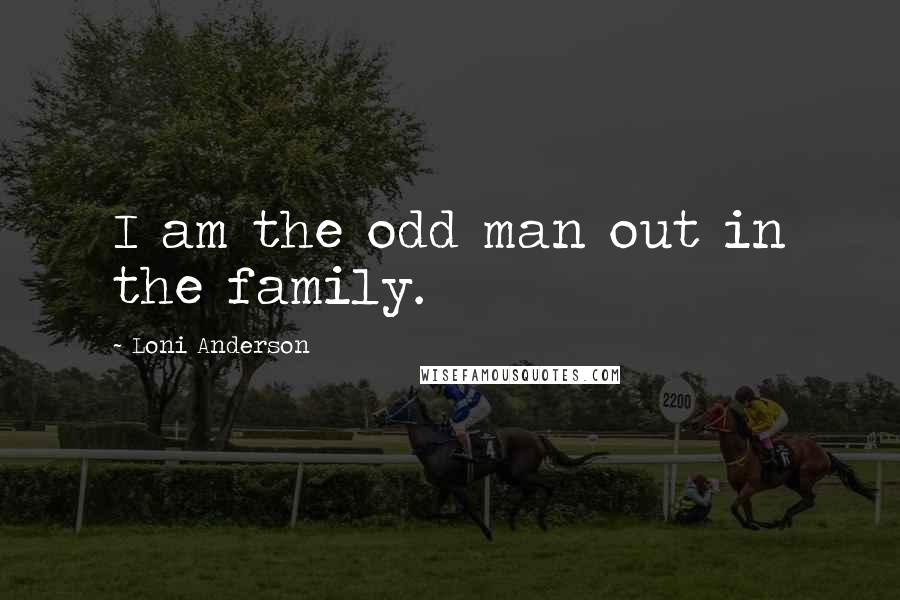 Loni Anderson Quotes: I am the odd man out in the family.