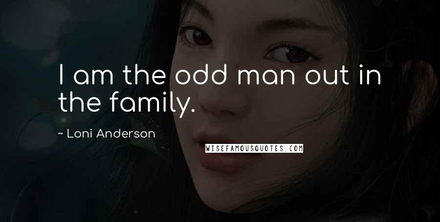 Loni Anderson Quotes: I am the odd man out in the family.