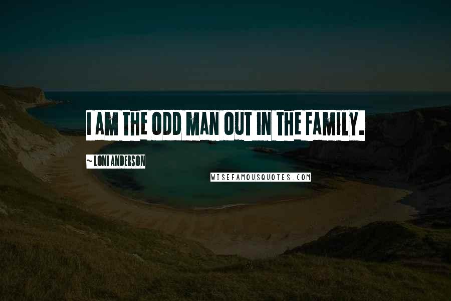 Loni Anderson Quotes: I am the odd man out in the family.