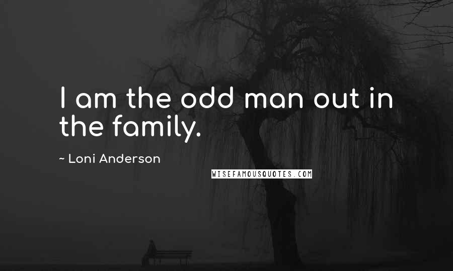 Loni Anderson Quotes: I am the odd man out in the family.