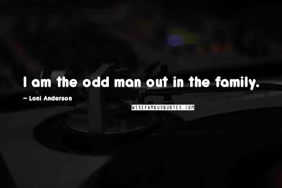 Loni Anderson Quotes: I am the odd man out in the family.