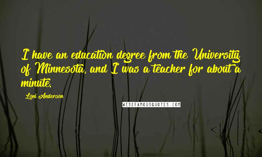 Loni Anderson Quotes: I have an education degree from the University of Minnesota, and I was a teacher for about a minute.
