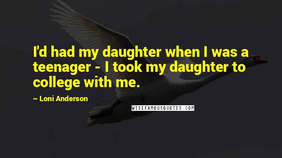 Loni Anderson Quotes: I'd had my daughter when I was a teenager - I took my daughter to college with me.