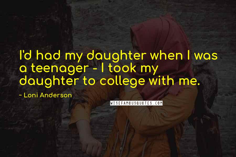 Loni Anderson Quotes: I'd had my daughter when I was a teenager - I took my daughter to college with me.