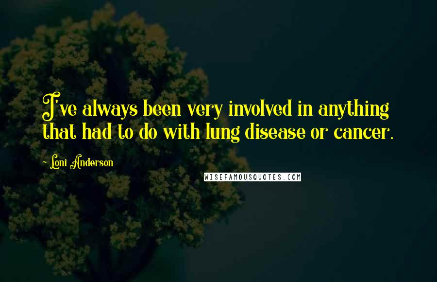 Loni Anderson Quotes: I've always been very involved in anything that had to do with lung disease or cancer.