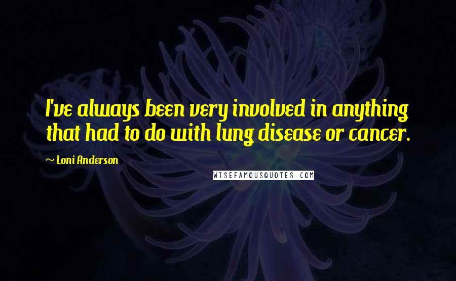 Loni Anderson Quotes: I've always been very involved in anything that had to do with lung disease or cancer.