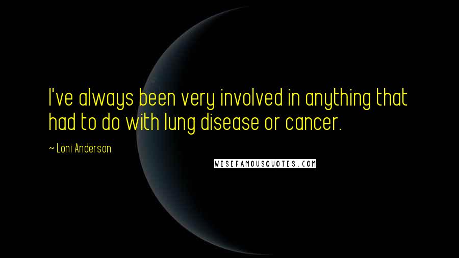 Loni Anderson Quotes: I've always been very involved in anything that had to do with lung disease or cancer.