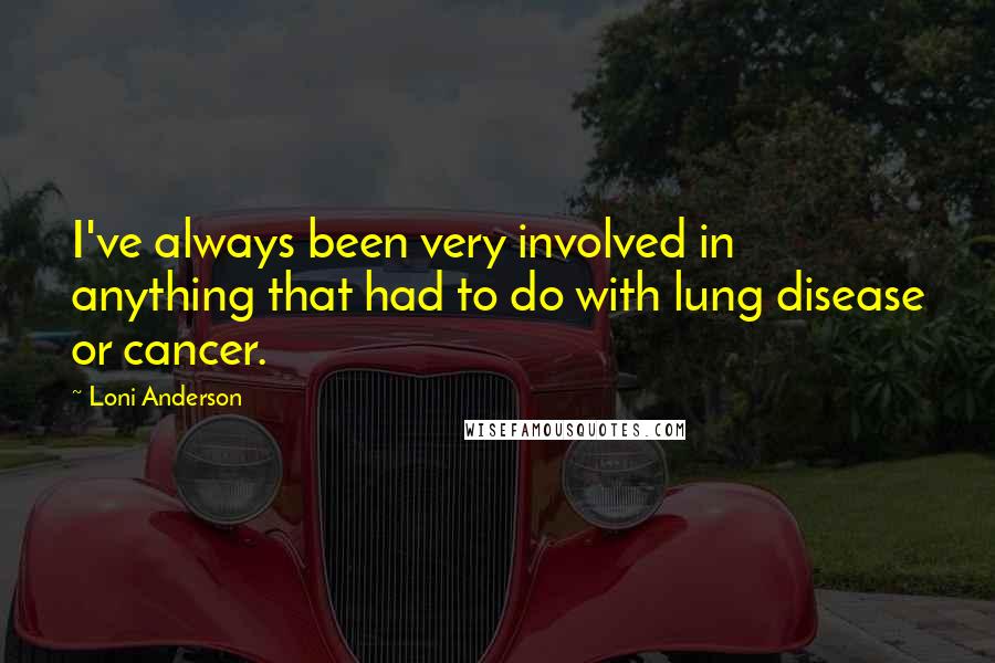 Loni Anderson Quotes: I've always been very involved in anything that had to do with lung disease or cancer.